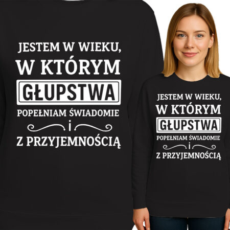 'JESTEM W WIEKU, W KTÓRYM GŁUPSTWA POPEŁNIAM SWIADOMIE ! Z PRZYJEMNOŚCIĄ'
