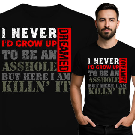 'I NEVER DREAMED I\'D GROW UP TO BE AN ASSHOLE BUT HERE I AM KILLN\' IT'