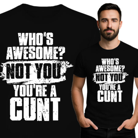 'Who's Awesome? Not You! You're Cunt'