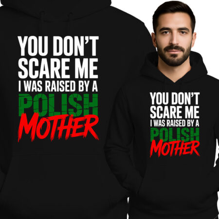 'YOU DON'T SCARE ME I WAS RAISED BY A POLISH MOTHER'