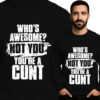 'Who's Awesome? Not You! You're Cunt'