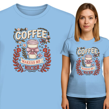 'COFFEE MAKESS ME NICER '
