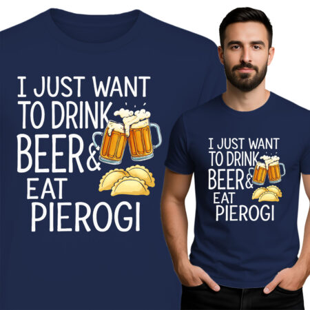 'I JUST WANT TO DRINK BEER& EAT PIEROGI'