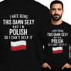 'I HATE BEING THIS DAMN SEXY BUT I'M POLISH SO I CAN'T HELP IT'