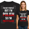 'I'M NOT PERFECT BUT I'M POLISH SO I'M PRETTY CLOSE'