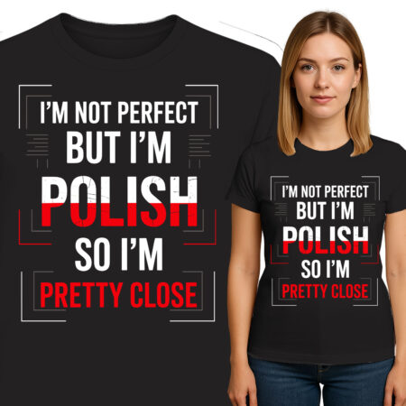 'I'M NOT PERFECT BUT I'M POLISH SO I'M PRETTY CLOSE'