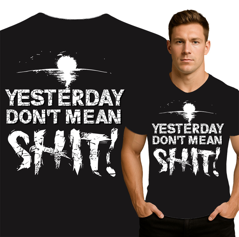 'YESTERDAY DON'T MEAN SHIT!'