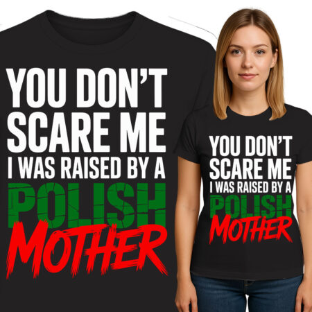 'YOU DON'T SCARE ME I WAS RAISED BY A POLISH MOTHER'