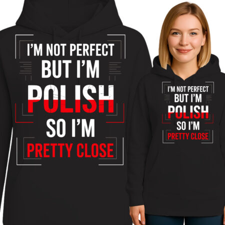 'I'M NOT PERFECT BUT I'M POLISH SO I'M PRETTY CLOSE'