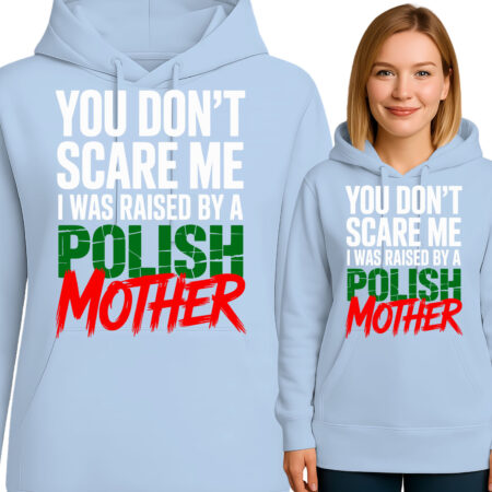 'YOU DON'T SCARE ME I WAS RAISED BY A POLISH MOTHER'